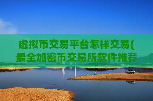 虚拟币交易平台怎样交易(最全加密币交易所软件推荐)
