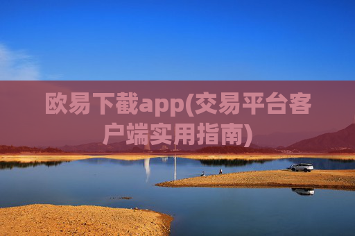 欧易下截app(交易平台客户端实用指南)