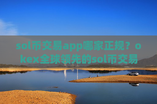 sol币交易app哪家正规?okex全球领先的sol币交易软件下载