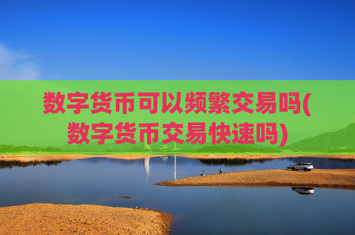 数字货币可以频繁交易吗(数字货币交易快速吗)