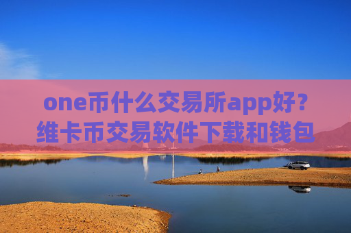 one币什么交易所app好?维卡币交易软件下载和钱包