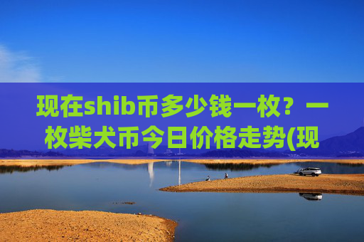 现在shib币多少钱一枚？一枚柴犬币今日价格走势(现价0.00015402元)