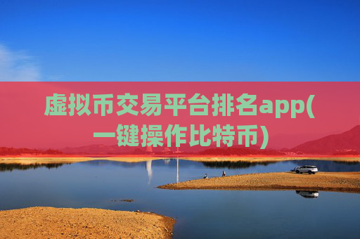 虚拟币交易平台排名app(一键操作比特币)