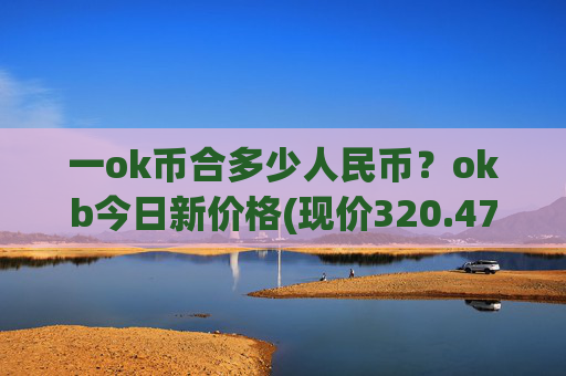 一ok币合多少人民币？okb今日新价格(现价320.478元)