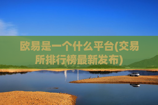 欧易是一个什么平台(交易所排行榜最新发布)