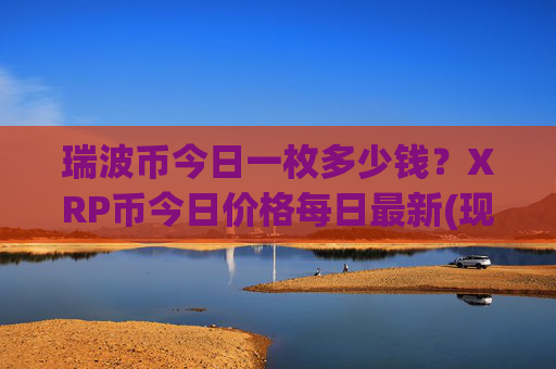 瑞波币今日一枚多少钱？XRP币今日价格每日最新(现价15.6469元)