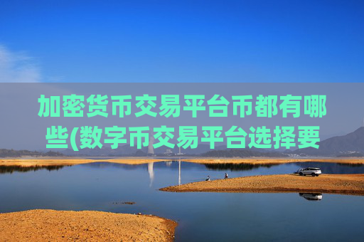 加密货币交易平台币都有哪些(数字币交易平台选择要点)