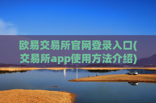 欧易交易所官网登录入口(交易所app使用方法介绍)