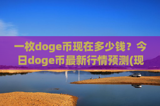 一枚doge币现在多少钱？今日doge币最新行情预测(现价2.1085元)
