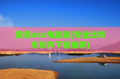 欧易okx电脑版(专业比特币软件下载推荐)