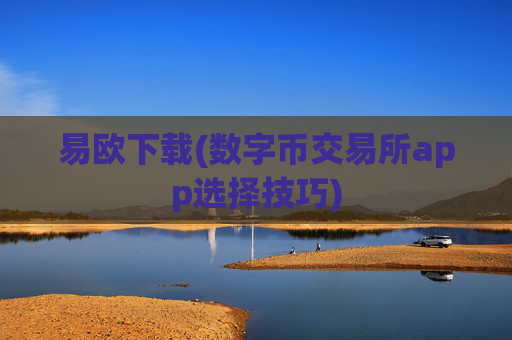 易欧下载(数字币交易所app选择技巧)