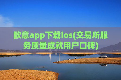 欧意app下载ios(交易所服务质量成就用户口碑)