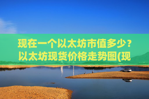 现在一个以太坊市值多少?以太坊现货价格走势图(现价23642.18元)