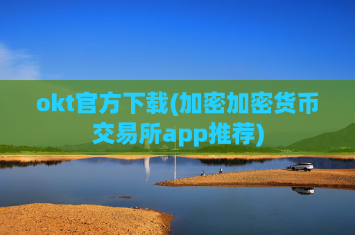 okt官方下载(加密加密货币交易所app推荐)