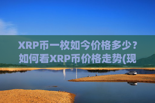 XRP币一枚如今价格多少?如何看XRP币价格走势(现价15.7184元)