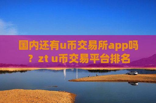 国内还有u币交易所app吗?zt u币交易平台排名