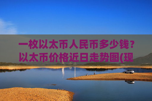 一枚以太币人民币多少钱？以太币价格近日走势图(现价23717.5元)