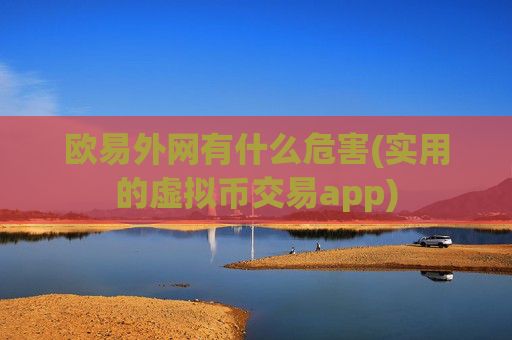 欧易外网有什么危害(实用的虚拟币交易app)