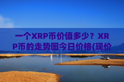 一个XRP币价值多少?XRP币的走势图今日价格(现价15.8377元)