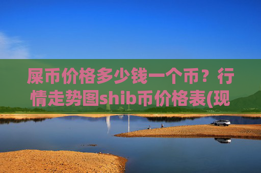 屎币价格多少钱一个币？行情走势图shib币价格表(现价0.00014385元)