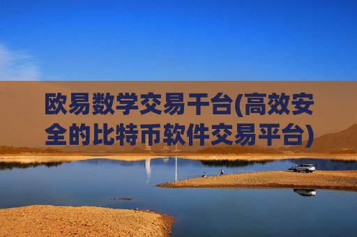 欧易数学交易干台(高效安全的比特币软件交易平台)