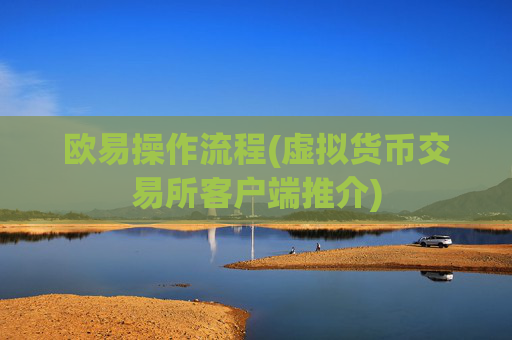 欧易操作流程(虚拟货币交易所客户端推介)