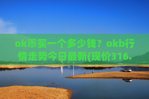 ok币买一个多少钱?okb行情走势今日最新(现价316.714元)