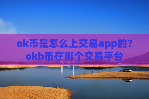 ok币是怎么上交易app的?okb币在哪个交易平台