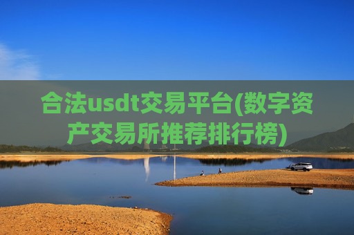 合法usdt交易平台(数字资产交易所推荐排行榜)