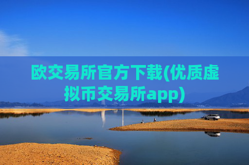 欧交易所官方下载(优质虚拟币交易所app)