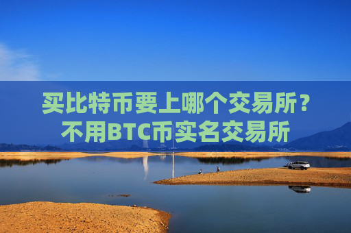 买比特币要上哪个交易所？不用BTC币实名交易所