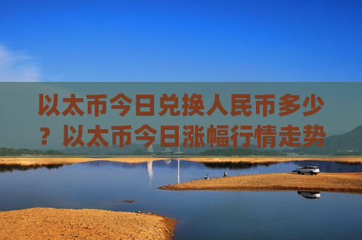 以太币今日兑换人民币多少？以太币今日涨幅行情走势(现价23648.89元)