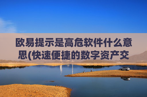 欧易提示是高危软件什么意思(快速便捷的数字资产交易)