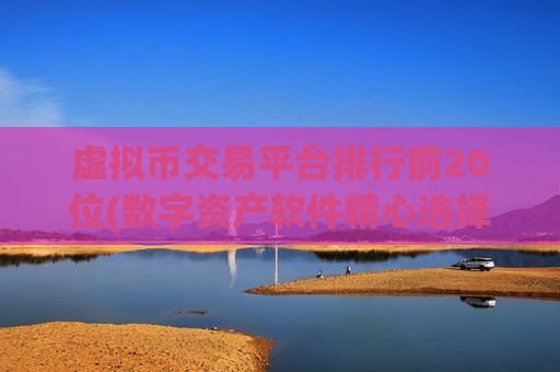 虚拟币交易平台排行前20位(数字资产软件精心选择)
