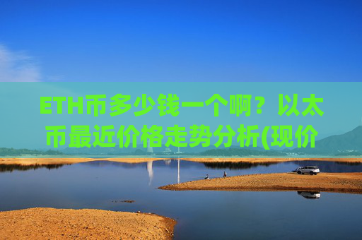 ETH币多少钱一个啊？以太币最近价格走势分析(现价23010.9元)