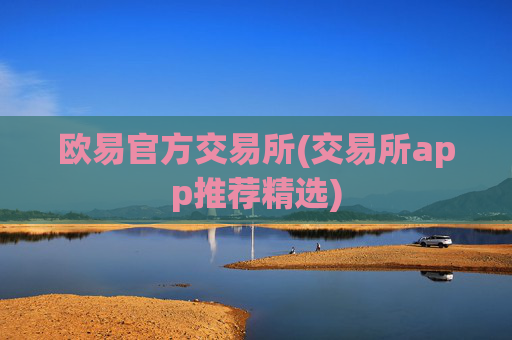 欧易官方交易所(交易所app推荐精选)