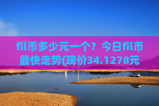 fil币多少元一个？今日fil币最快走势(现价34.1278元)