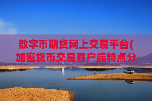 数字币期货网上交易平台(加密货币交易客户端特点分析)