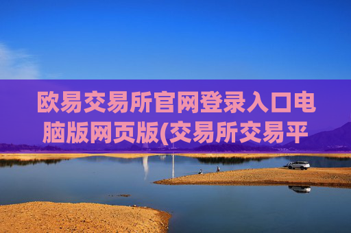 欧易交易所官网登录入口电脑版网页版(交易所交易平台比较分析)