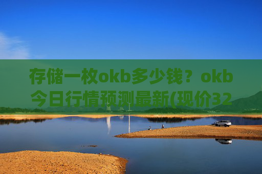 存储一枚okb多少钱?okb今日行情预测最新(现价327.014元)
