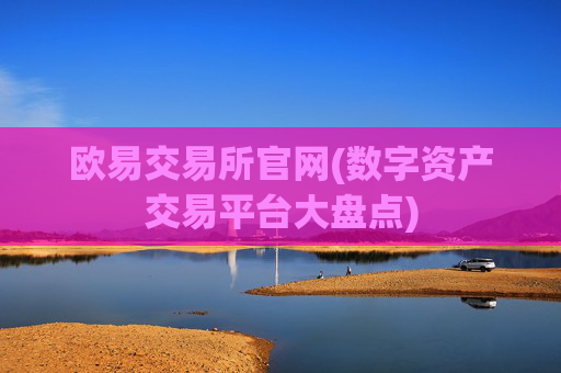 欧易交易所官网(数字资产交易平台大盘点)