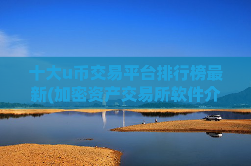 十大u币交易平台排行榜最新(加密资产交易所软件介绍)