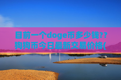 目前一个doge币多少钱?？狗狗币今日最新交易价格(现价1.9992元)