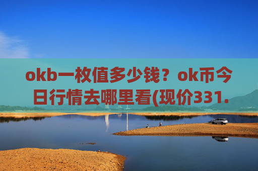okb一枚值多少钱?ok币今日行情去哪里看(现价331.431元)