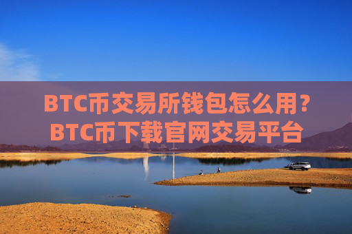 BTC币交易所钱包怎么用?BTC币下载官网交易平台