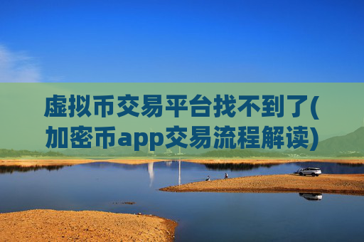 虚拟币交易平台找不到了(加密币app交易流程解读)