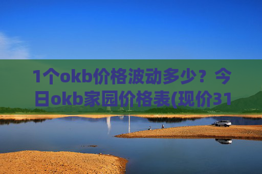 1个okb价格波动多少?今日okb家园价格表(现价317.807元)