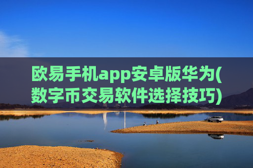 欧易手机app安卓版华为(数字币交易软件选择技巧)