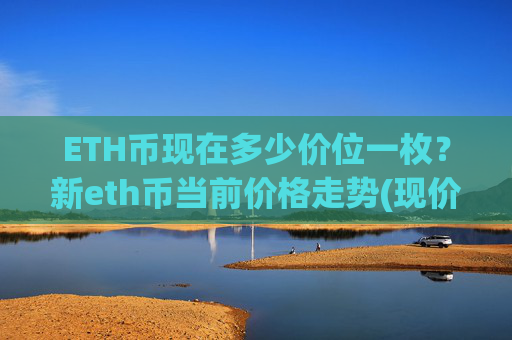 ETH币现在多少价位一枚?新eth币当前价格走势(现价23063.04元)