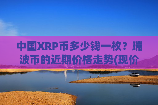 中国XRP币多少钱一枚?瑞波币的近期价格走势(现价15.912元)